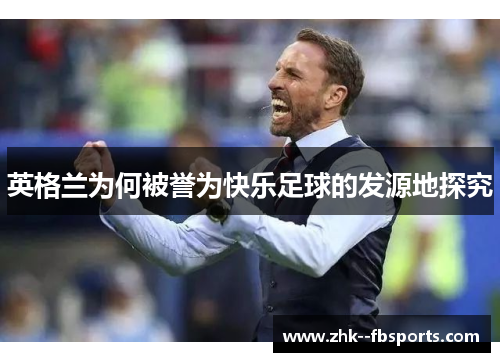 英格兰为何被誉为快乐足球的发源地探究