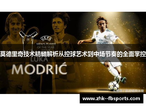 莫德里奇技术精髓解析从控球艺术到中场节奏的全面掌控 莫德里奇技术精髓解析从控球艺术到中场节奏的全面掌控
