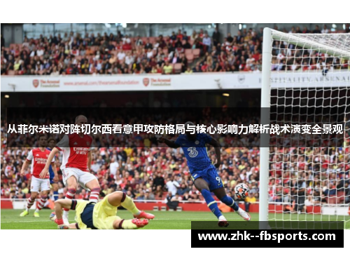 从菲尔米诺对阵切尔西看意甲攻防格局与核心影响力解析战术演变全景观 从菲尔米诺对阵切尔西看意甲攻防格局与核心影响力解析战术演变全景观