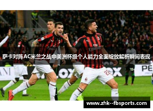 萨卡对阵AC米兰之战中美洲杯级个人能力全面绽放解析瞬间表现 萨卡对阵AC米兰之战中美洲杯级个人能力全面绽放解析瞬间表现