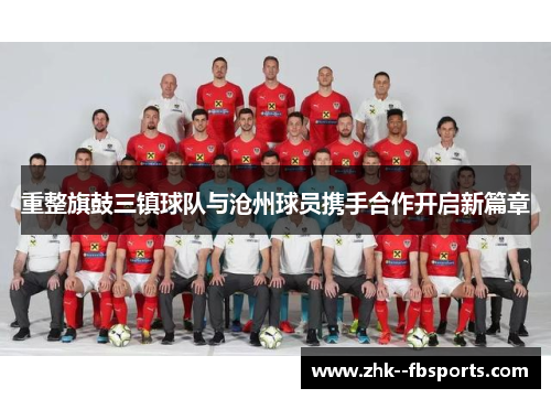 重整旗鼓三镇球队与沧州球员携手合作开启新篇章