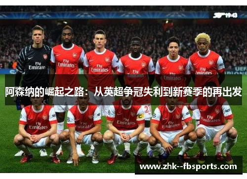 阿森纳的崛起之路:从英超争冠失利到新赛季的再出发 阿森纳的崛起之路:从英超争冠失利到新赛季的再出发