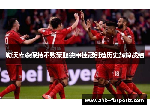 勒沃库森保持不败豪取德甲桂冠创造历史辉煌战绩 勒沃库森保持不败豪取德甲桂冠创造历史辉煌战绩