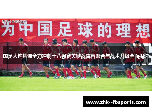 国足大连集训全力冲刺十八强赛关键战阵容磨合与战术升级全面提速