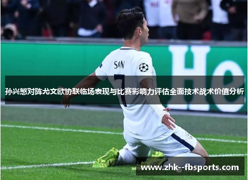 孙兴慜对阵尤文欧协联临场表现与比赛影响力评估全面技术战术价值分析