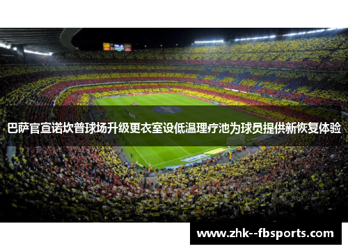 巴萨官宣诺坎普球场升级更衣室设低温理疗池为球员提供新恢复体验