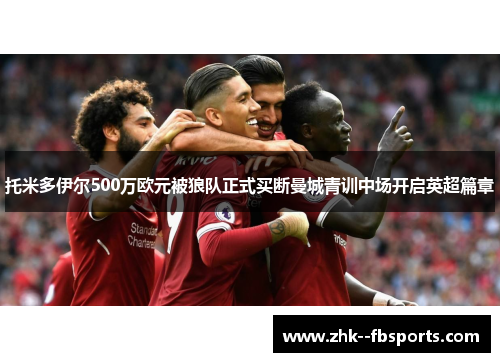 托米多伊尔500万欧元被狼队正式买断曼城青训中场开启英超篇章 托米多伊尔500万欧元被狼队正式买断曼城青训中场开启英超篇章