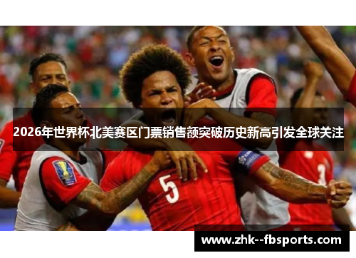 2026年世界杯北美赛区门票销售额突破历史新高引发全球关注 2026年世界杯北美赛区门票销售额突破历史新高引发全球关注