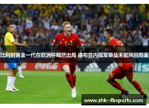 比利时黄金一代在欧洲杯黯然出局 德布劳内孤军奋战未能挽回局面