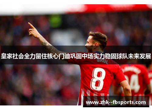 皇家社会全力留住核心门迪巩固中场实力稳固球队未来发展