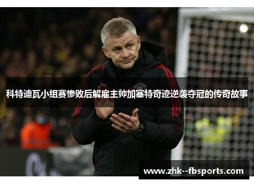 科特迪瓦小组赛惨败后解雇主帅加塞特奇迹逆袭夺冠的传奇故事