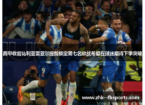 西甲收官比利亚雷亚尔提前锁定第七名欧战希望在球迷期待下季突破