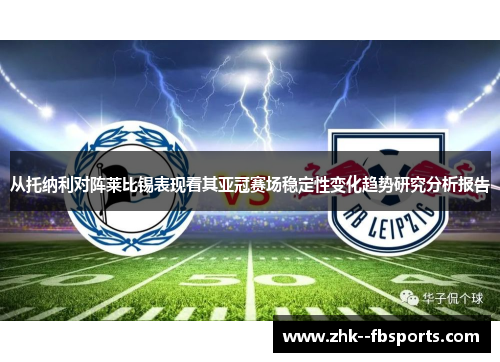 从托纳利对阵莱比锡表现看其亚冠赛场稳定性变化趋势研究分析报告