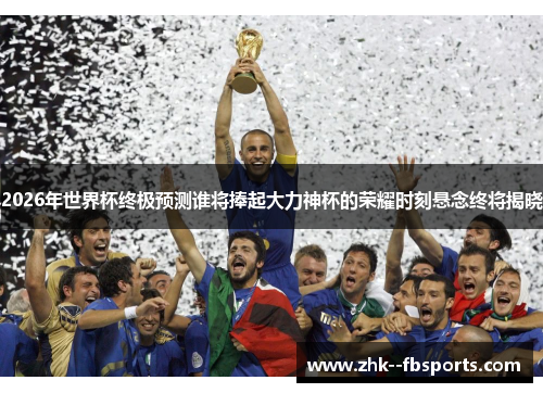 2026年世界杯终极预测谁将捧起大力神杯的荣耀时刻悬念终将揭晓 2026年世界杯终极预测谁将捧起大力神杯的荣耀时刻悬念终将揭晓
