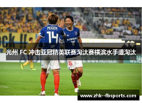 光州 FC 冲击亚冠精英联赛淘汰赛横滨水手遭淘汰 光州 FC 冲击亚冠精英联赛淘汰赛横滨水手遭淘汰