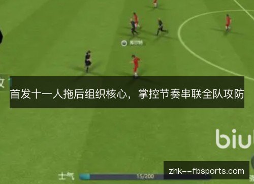 首发十一人拖后组织核心,掌控节奏串联全队攻防 首发十一人拖后组织核心,掌控节奏串联全队攻防