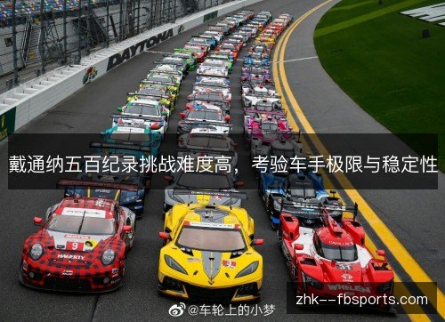 戴通纳五百纪录挑战难度高,考验车手极限与稳定性 戴通纳五百纪录挑战难度高,考验车手极限与稳定性