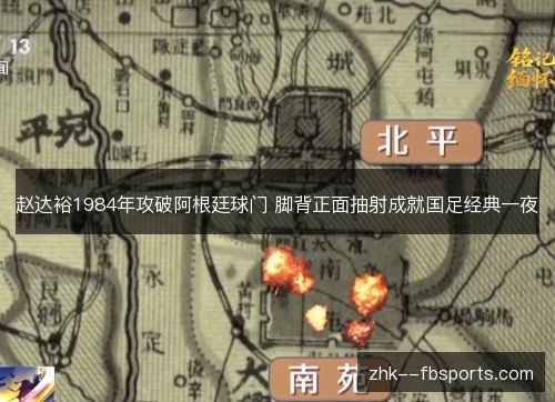 赵达裕1984年攻破阿根廷球门 脚背正面抽射成就国足经典一夜 赵达裕1984年攻破阿根廷球门 脚背正面抽射成就国足经典一夜
